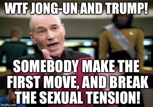 Sexual tension rocketman | WTF JONG-UN AND TRUMP! SOMEBODY MAKE THE FIRST MOVE, AND BREAK THE SEXUAL TENSION! | image tagged in memes,picard wtf,rocketman,kim jong un,donald trump,north korea | made w/ Imgflip meme maker