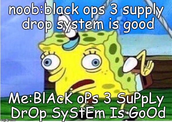 Mocking Spongebob | noob:black ops 3 supply drop system is good; Me:BlAcK oPs 3 SuPpLy DrOp SyStEm Is GoOd | image tagged in spongebob chicken | made w/ Imgflip meme maker