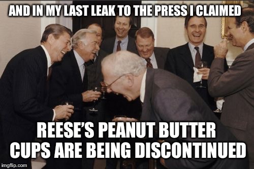 Laughing Men In Suits | AND IN MY LAST LEAK TO THE PRESS I CLAIMED; REESE’S PEANUT BUTTER CUPS ARE BEING DISCONTINUED | image tagged in memes,laughing men in suits,fake news | made w/ Imgflip meme maker