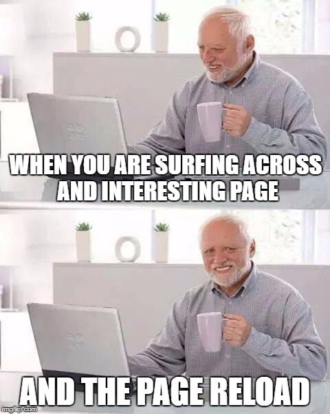 Hide the Pain Harold Meme | WHEN YOU ARE SURFING ACROSS AND INTERESTING PAGE; AND THE PAGE RELOAD | image tagged in memes,hide the pain harold | made w/ Imgflip meme maker