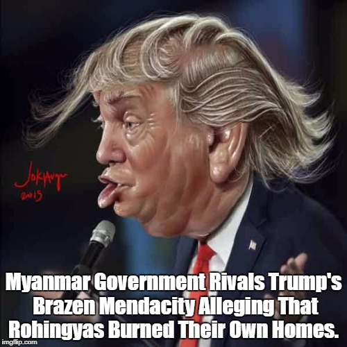 Myanmar Government Rivals Trump's Brazen Mendacity Alleging That Rohingyas Burned Their Own Homes. | made w/ Imgflip meme maker