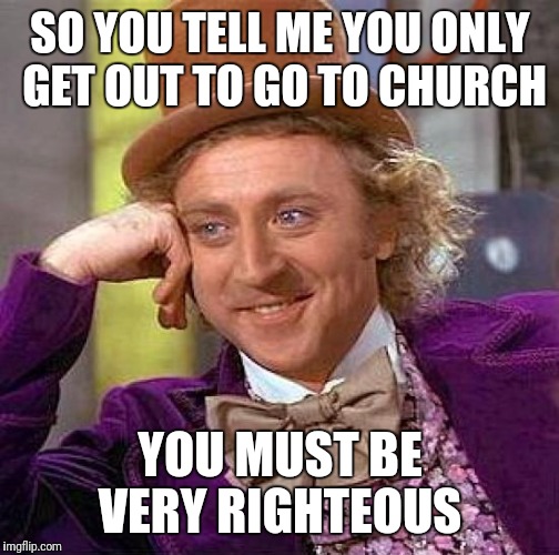 Creepy Condescending Wonka Meme | SO YOU TELL ME YOU ONLY GET OUT TO GO TO CHURCH YOU MUST BE VERY RIGHTEOUS | image tagged in memes,creepy condescending wonka | made w/ Imgflip meme maker