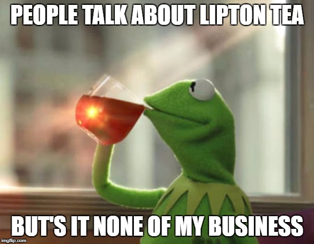 But That's None Of My Business (Neutral) | PEOPLE TALK ABOUT LIPTON TEA; BUT'S IT NONE OF MY BUSINESS | image tagged in memes,but thats none of my business neutral | made w/ Imgflip meme maker