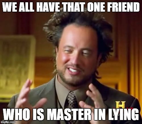 Ancient Aliens Meme | WE ALL HAVE THAT ONE FRIEND; WHO IS MASTER IN LYING | image tagged in memes,ancient aliens | made w/ Imgflip meme maker