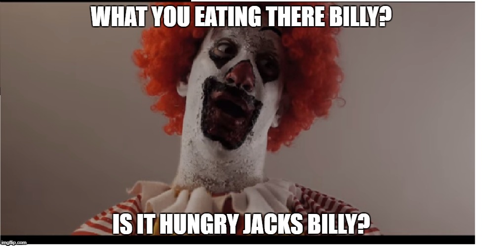 WHAT YOU EATING THERE BILLY? IS IT HUNGRY JACKS BILLY? | image tagged in funny,ronald mcdonald,parody | made w/ Imgflip meme maker