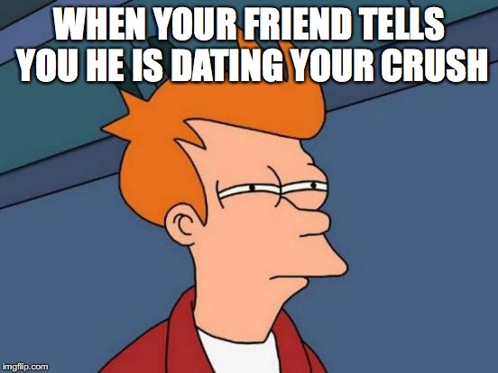 Futurama Fry Meme | WHEN YOUR FRIEND TELLS YOU HE IS DATING YOUR CRUSH | image tagged in memes,futurama fry | made w/ Imgflip meme maker