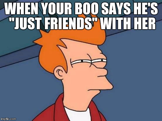 Futurama Fry Meme | WHEN YOUR BOO SAYS HE'S "JUST FRIENDS" WITH HER | image tagged in memes,futurama fry | made w/ Imgflip meme maker