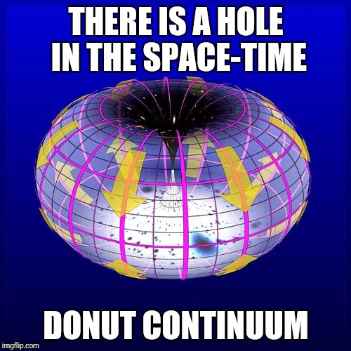 THERE IS A HOLE IN THE SPACE-TIME DONUT CONTINUUM | made w/ Imgflip meme maker