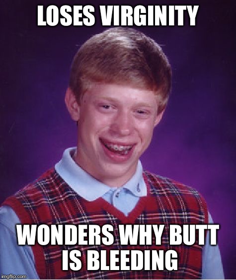 Bad Luck Brian | LOSES VIRGINITY; WONDERS WHY BUTT IS BLEEDING | image tagged in memes,bad luck brian | made w/ Imgflip meme maker