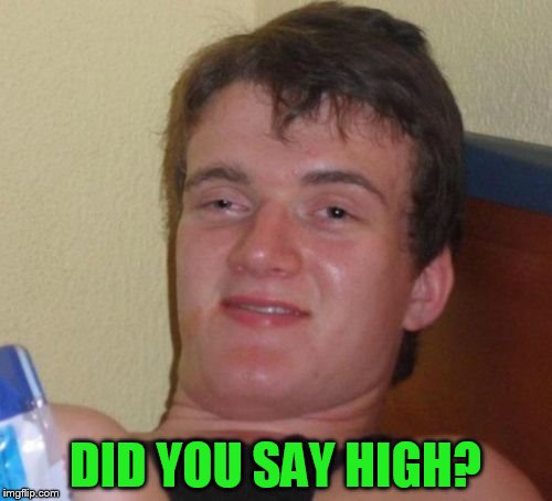 10 Guy Meme | DID YOU SAY HIGH? | image tagged in memes,10 guy | made w/ Imgflip meme maker