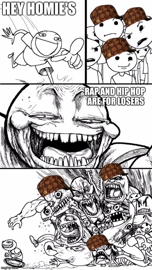 Yo home slice | HEY HOMIE'S; RAP AND HIP HOP ARE FOR LOSERS | image tagged in memes,hey internet,scumbag | made w/ Imgflip meme maker