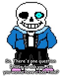 So, There's one question I have to ask you. Do you wanna have a bad time? | image tagged in sans | made w/ Imgflip meme maker