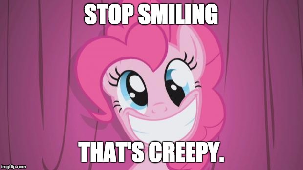 Pinkie Pie | STOP SMILING; THAT'S CREEPY. | image tagged in pinkie pie | made w/ Imgflip meme maker