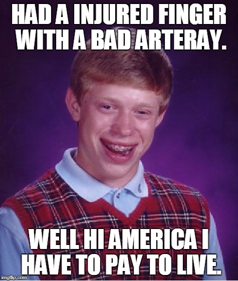 Bad Luck Brian | HAD A INJURED FINGER WITH A BAD ARTERAY. WELL HI AMERICA I HAVE TO PAY TO LIVE. | image tagged in memes,bad luck brian | made w/ Imgflip meme maker