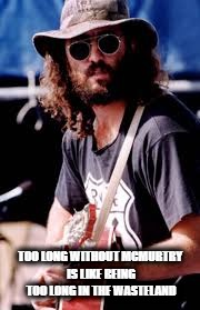 James McMurtry | TOO LONG WITHOUT MCMURTRY IS LIKE BEING TOO LONG IN THE WASTELAND | image tagged in music | made w/ Imgflip meme maker