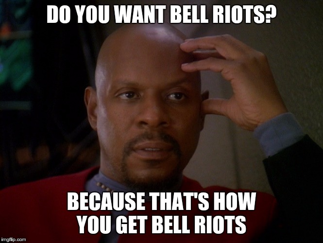 DO YOU WANT BELL RIOTS? BECAUSE THAT'S HOW YOU GET BELL RIOTS | made w/ Imgflip meme maker