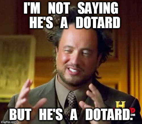 Dotard! | I'M   NOT   SAYING   HE'S   A   DOTARD; BUT   HE'S   A   DOTARD. | image tagged in memes,ancient aliens,dotard | made w/ Imgflip meme maker