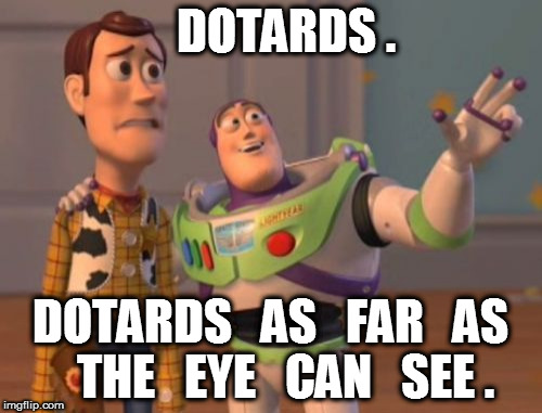 Dotards. | DOTARDS . DOTARDS   AS   FAR   AS   THE   EYE   CAN   SEE . | image tagged in memes,x x everywhere,dotards | made w/ Imgflip meme maker