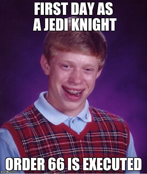 Bad Luck Brian Meme | FIRST DAY AS A JEDI KNIGHT; ORDER 66 IS EXECUTED | image tagged in memes,bad luck brian | made w/ Imgflip meme maker