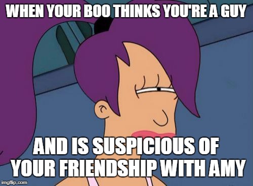 WHEN YOUR BOO THINKS YOU'RE A GUY AND IS SUSPICIOUS OF YOUR FRIENDSHIP WITH AMY | image tagged in leela | made w/ Imgflip meme maker