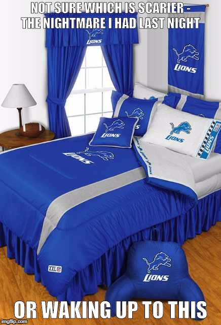 Detroit Lions Bedroom | NOT SURE WHICH IS SCARIER - THE NIGHTMARE I HAD LAST NIGHT; OR WAKING UP TO THIS | image tagged in detroit lions bedroom | made w/ Imgflip meme maker