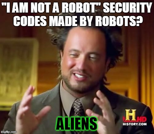 Ancient Aliens Meme | "I AM NOT A ROBOT" SECURITY CODES MADE BY ROBOTS? ALIENS | image tagged in memes,ancient aliens | made w/ Imgflip meme maker