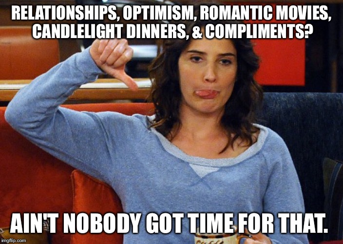 Anti-romantic/relationshits type person |  RELATIONSHIPS, OPTIMISM, ROMANTIC MOVIES, CANDLELIGHT DINNERS, & COMPLIMENTS? AIN'T NOBODY GOT TIME FOR THAT. | image tagged in next,negativity,single life,independence | made w/ Imgflip meme maker