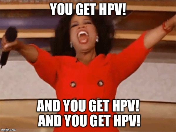 HPV Y’ALL GOT IT | YOU GET HPV! AND YOU GET HPV! AND YOU GET HPV! | image tagged in oprah | made w/ Imgflip meme maker