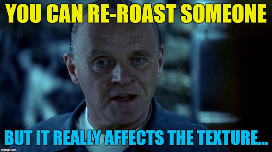 YOU CAN RE-ROAST SOMEONE BUT IT REALLY AFFECTS THE TEXTURE... | made w/ Imgflip meme maker