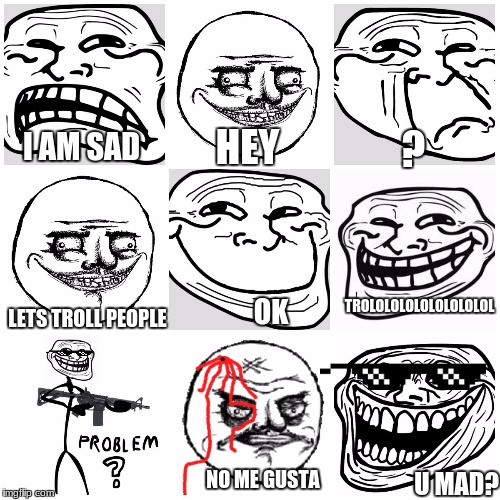 No Me Gusta-The Creation | HEY; ? I AM SAD; TROLOLOLOLOLOLOLOLOL; LETS TROLL PEOPLE; OK; U MAD? NO ME GUSTA | image tagged in troll face,me gusta,memes | made w/ Imgflip meme maker