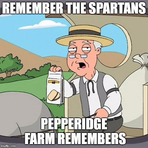 Pepperidge Farm Remembers Meme | REMEMBER THE SPARTANS; PEPPERIDGE FARM REMEMBERS | image tagged in memes,pepperidge farm remembers | made w/ Imgflip meme maker