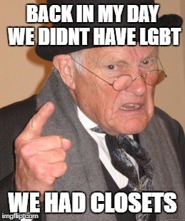 Back In My Day Meme | BACK IN MY DAY WE DIDNT HAVE LGBT; WE HAD CLOSETS | image tagged in memes,back in my day | made w/ Imgflip meme maker