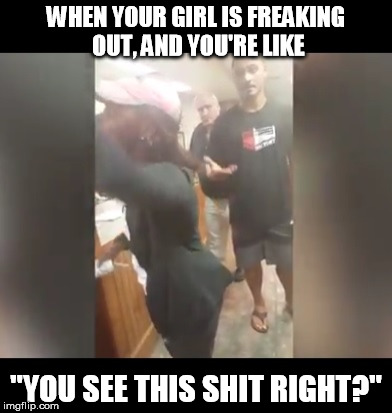 You see this right? | WHEN YOUR GIRL IS FREAKING OUT, AND YOU'RE LIKE; "YOU SEE THIS SHIT RIGHT?" | image tagged in bro code,crazy women,memes,funny | made w/ Imgflip meme maker