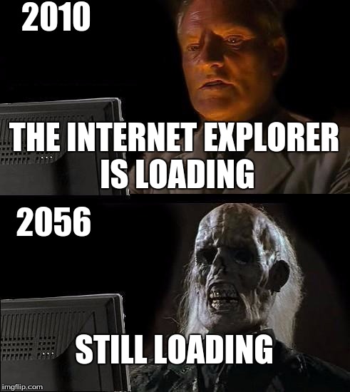 waiting in the 90's | 2010; THE INTERNET EXPLORER IS LOADING; 2056; STILL LOADING | image tagged in memes,ill just wait here | made w/ Imgflip meme maker
