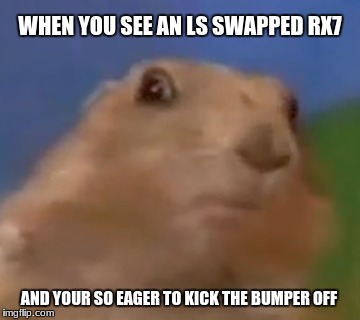 LS swap rx7 reaction | WHEN YOU SEE AN LS SWAPPED RX7; AND YOUR SO EAGER TO KICK THE BUMPER OFF | image tagged in car | made w/ Imgflip meme maker