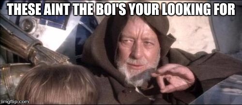boi | THESE AINT THE BOI'S YOUR LOOKING FOR | image tagged in memes,these arent the droids you were looking for | made w/ Imgflip meme maker