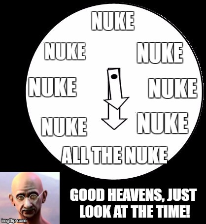 just look at the time gandhi  | ALL THE NUKE; GOOD HEAVENS, JUST LOOK AT THE TIME! | image tagged in gandhi,civilization,nuke,time,memes | made w/ Imgflip meme maker