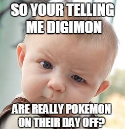 Skeptical Baby Meme | SO YOUR TELLING ME DIGIMON ARE REALLY POKEMON ON THEIR DAY OFF? | image tagged in memes,skeptical baby | made w/ Imgflip meme maker