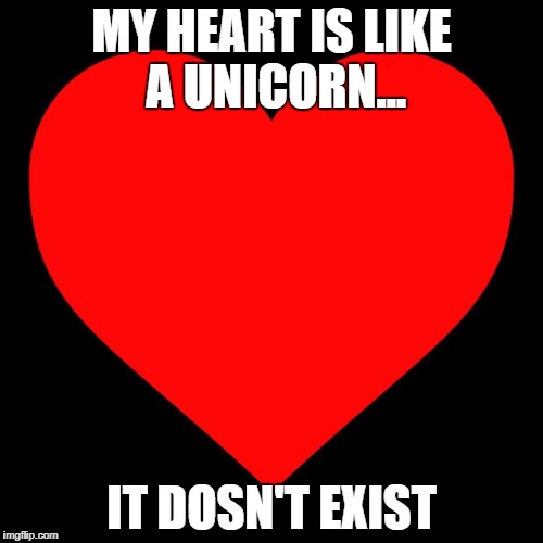 Heart | MY HEART IS LIKE A UNICORN... IT DOSN'T EXIST | image tagged in heart | made w/ Imgflip meme maker