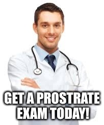 GET A PROSTRATE EXAM TODAY! | made w/ Imgflip meme maker