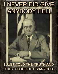 Harry Truman | I NEVER DID GIVE ANYBODY HELL; I JUST TOLD THE TRUTH AND THEY THOUGHT IT WAS HELL | image tagged in harry truman | made w/ Imgflip meme maker