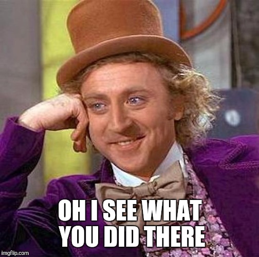 Creepy Condescending Wonka Meme | OH I SEE WHAT YOU DID THERE | image tagged in memes,creepy condescending wonka | made w/ Imgflip meme maker
