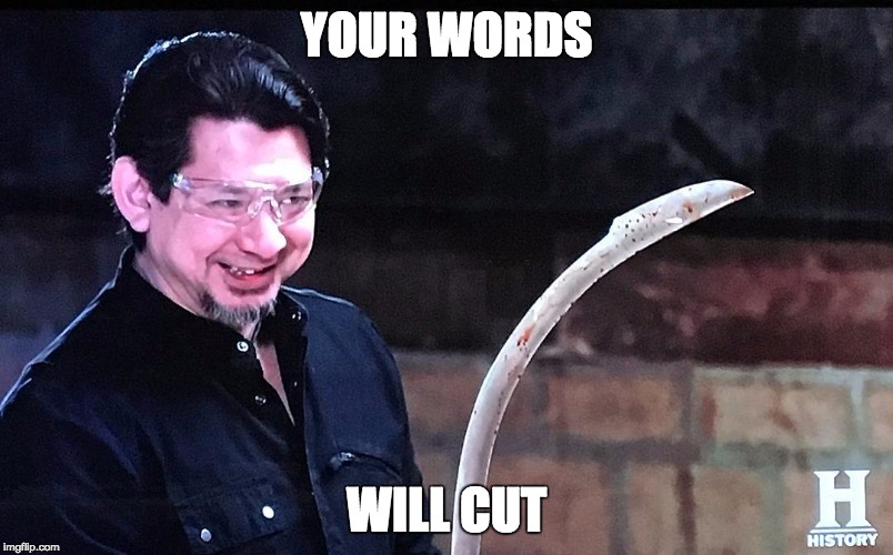 Your words will cut | YOUR WORDS; WILL CUT | image tagged in sharp,words,harsh,knife | made w/ Imgflip meme maker