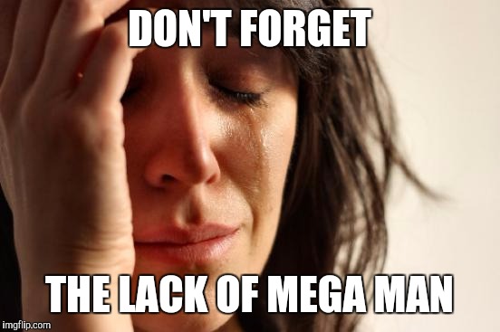 First World Problems Meme | DON'T FORGET THE LACK OF MEGA MAN | image tagged in memes,first world problems | made w/ Imgflip meme maker