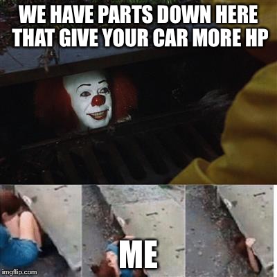 pennywise in sewer | WE HAVE PARTS DOWN HERE THAT GIVE YOUR CAR MORE HP; ME | image tagged in pennywise in sewer | made w/ Imgflip meme maker