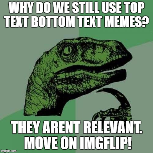 Philosoraptor | WHY DO WE STILL USE TOP TEXT BOTTOM TEXT MEMES? THEY ARENT RELEVANT. MOVE ON IMGFLIP! | image tagged in memes,philosoraptor | made w/ Imgflip meme maker