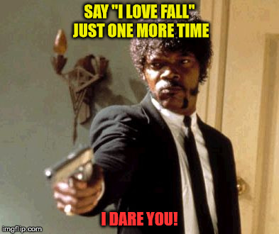 Say That Again I Dare You Meme | SAY "I LOVE FALL" JUST ONE MORE TIME; I DARE YOU! | image tagged in memes,say that again i dare you | made w/ Imgflip meme maker