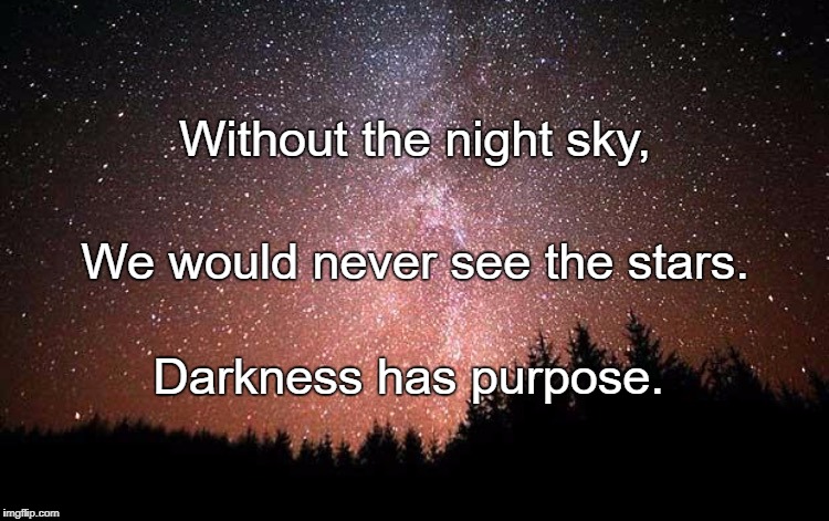 Night Sky | Without the night sky, We would never see the stars. Darkness has purpose. | image tagged in night sky | made w/ Imgflip meme maker