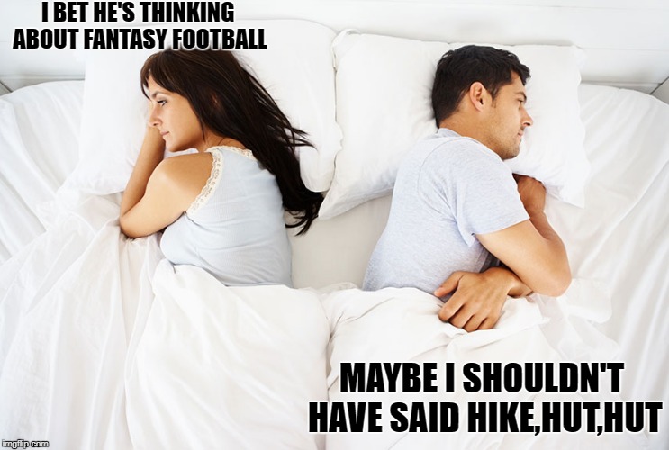 Couple in bed | I BET HE'S THINKING ABOUT FANTASY FOOTBALL; MAYBE I SHOULDN'T HAVE SAID HIKE,HUT,HUT | image tagged in couple in bed | made w/ Imgflip meme maker