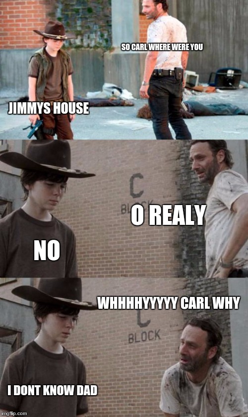 every time a dad is lectuering you | SO CARL WHERE WERE YOU; JIMMYS HOUSE; O REALY; NO; WHHHHYYYYY CARL WHY; I DONT KNOW DAD | image tagged in memes,rick and carl 3 | made w/ Imgflip meme maker